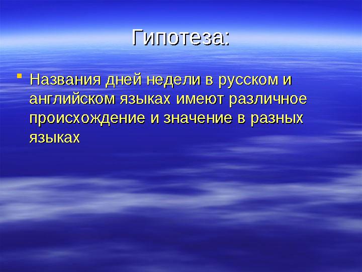 Гипотеза:Гипотеза:  Названия дней недели в русском и Названия дней недели в русском и английском языках имеют различное англий