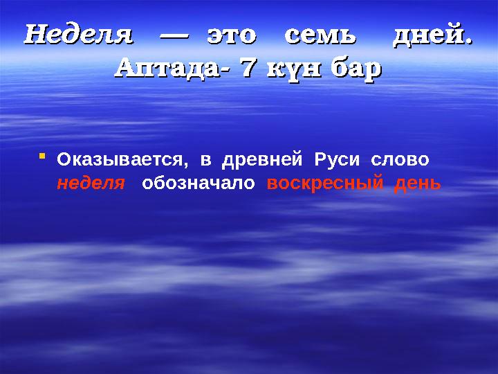 Неделя Неделя — это семь дней. — это семь дней. Аптада- 7 күн барАптада- 7 күн бар  Оказывается, в древней Р