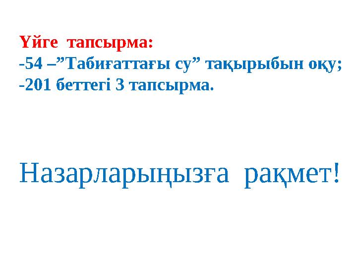Назарларыңызға рақмет!Үйге тапсырма: -54 –”Табиғаттағы су” тақырыбын оқу; -201 беттегі 3 тапсырма.