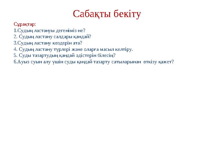 Сабақты бекіту Сұрақтар: 1.Судың ластануы дегеніміз не? 2. Судың ластану салдары қандай? 3.Судың ластану көздерін ата? 4. Судың Сабақты бекіту Сұрақтар: 1.Судың ластануы дегеніміз не? 2. Судың ластану салдары қандай? 3.Судың ластану көздерін ата? 4. Судың