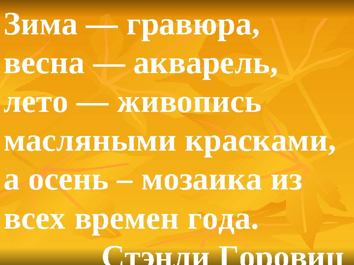 Зима — гравюра, весна — акварель, лето — живопись масляными красками, а осень – мозаика из всех времен года.