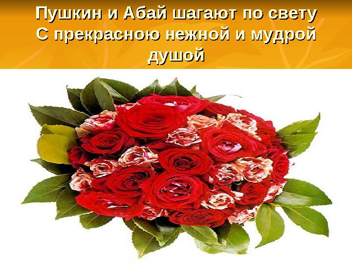 Пушкин и Абай шагают по светуПушкин и Абай шагают по свету С прекрасною нежной и мудрой С прекрасною нежной и мудрой душойдушой