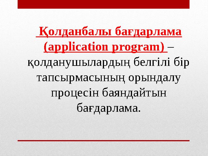 Қолданбалы бағдарлама (application program) – қолданушылардың белгілі бір тапсырмасының орындалу процесін баяндайтын