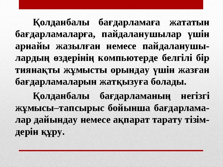 Қолданбалы бағдарламаға жататын бағдарламаларға, пайдаланушылар үшін арнайы жазылған немесе пайдаланушы- лардың өзде