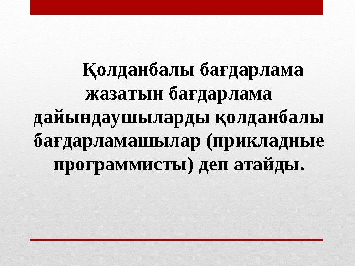 Қолданбалы бағдарлама жазатын бағдарлама дайындаушыларды қолданбалы бағдарламашылар (прикладные программисты) деп атайды.