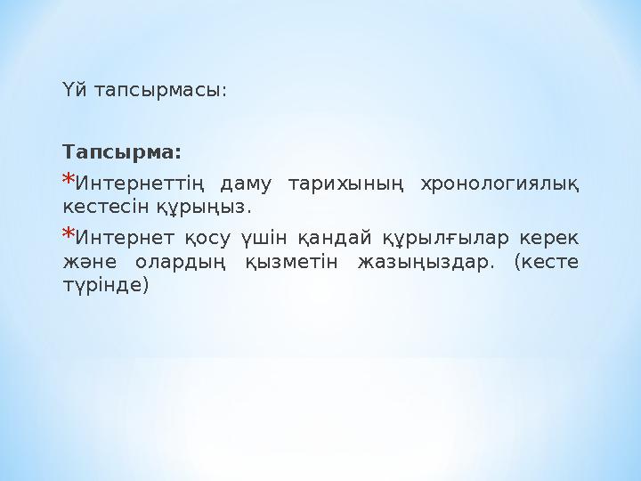 Үй тапсырмасы: Тапсырма : * Интернеттің даму тарихының хронологиялық кестесін құрыңыз. * Интернет қосу үшін қандай құрыл