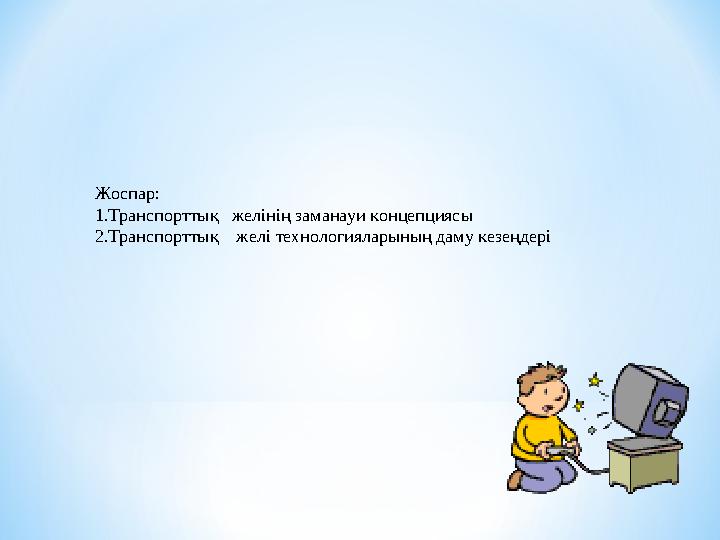 Жоспар: 1. Транспорттық желінің заманауи концепциясы 2. Транспорттық желі технологияларының даму кезеңдері