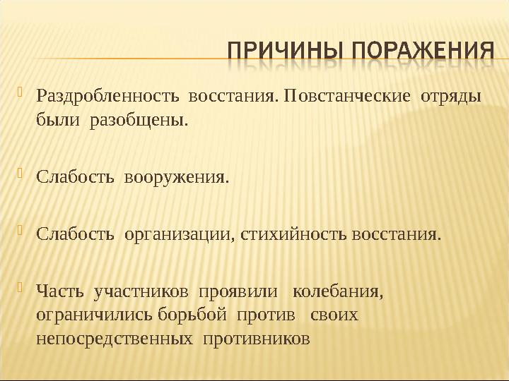  Раздробленность восстания. Повстанческие отряды были разобщены.  Слабость вооружения.  Слабость организации, стихийно