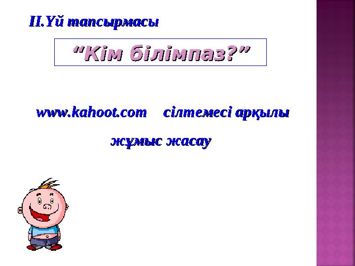 ““ Кім білімпаз?Кім білімпаз? ””ІІ.Үй тапсырмасыІІ.Үй тапсырмасы www.kahoot.com www.kahoot.com сілтемесі арқылысілтемесі
