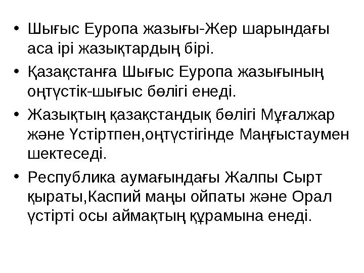 • Шығыс Еуропа жазығы-Жер шарындағы аса ірі жазықтардың бірі. • Қазақстанға Шығыс Еуропа жазығының оңтүстік-шығыс бөлігі енед