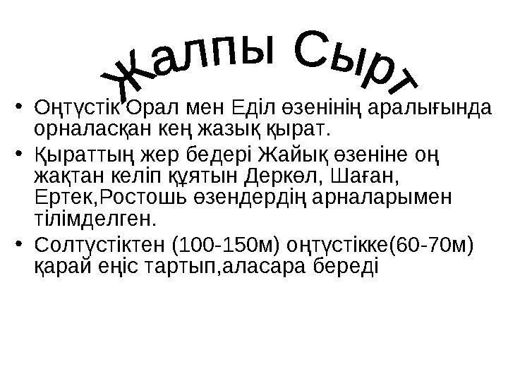 • Оңтүстік Орал мен Еділ өзенінің аралығында орналасқан кең жазық қырат. • Қыраттың жер бедері Жайық өзеніне оң жақтан келіп қ