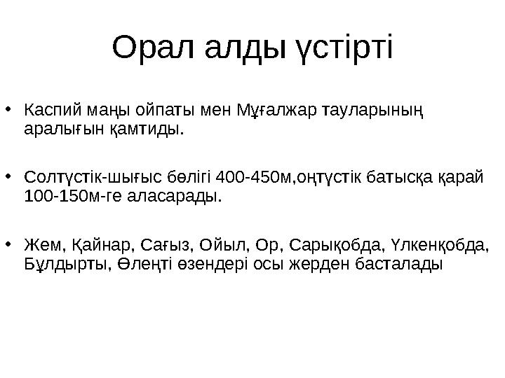 Орал алды үстірті • Каспий маңы ойпаты мен Мұғалжар тауларының аралығын қамтиды. • Солтүстік-шығыс бөлігі 400-450м,оңтүстік б