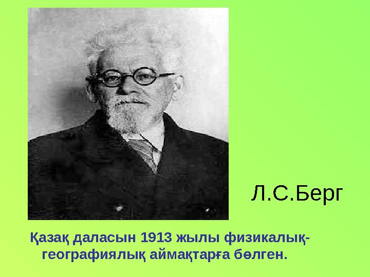 Л.С.Берг Қазақ даласын 1913 жылы физикалық- географиялық аймақтарға бөлген.