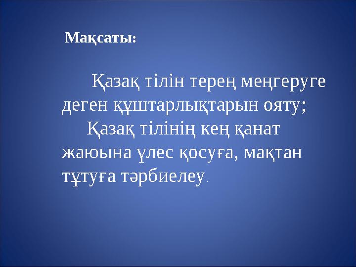 Мақсаты : Қазақ тілін терең меңгеруге деген құштарлықтарын ояту; Қазақ тілінің кең қанат жаюына үлес қосуға