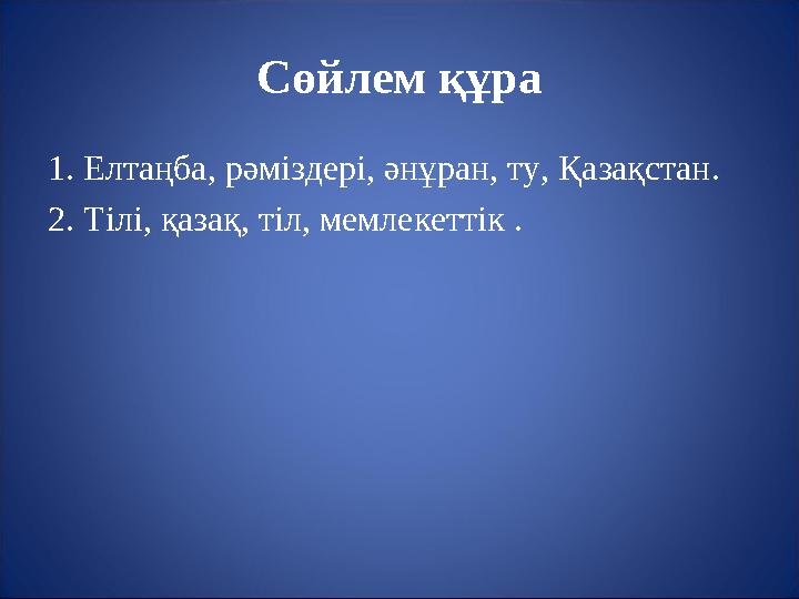 Сөйлем құра 1. Елтаңба, рәміздері, әнұран, ту, Қазақстан. 2. Тілі, қазақ, тіл, мемлекеттік .