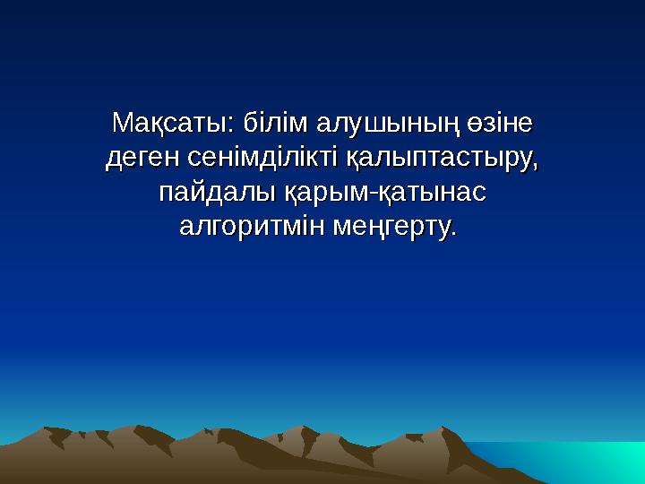 МақсатыМақсаты :: білім алушының өзіне білім алушының өзіне деген сенімділікті қалыптастыру, деген сенімділікті қалыптастыру,