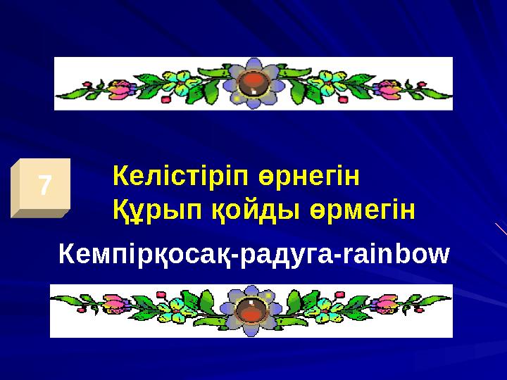 7 Келістіріп өрнегін Құрып қойды өрмегін Кемпірқосақ-радуга -rainbow