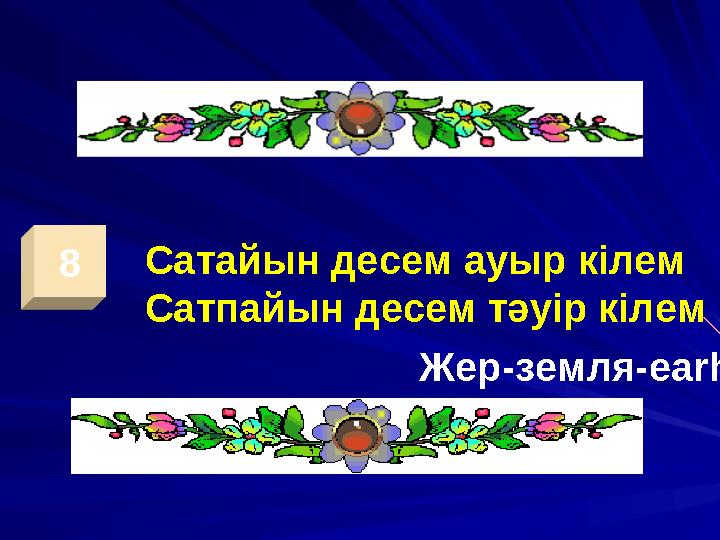8 Сатайын десем ауыр кілем Сатпайын десем тәуір кілем Жер-земля -earh