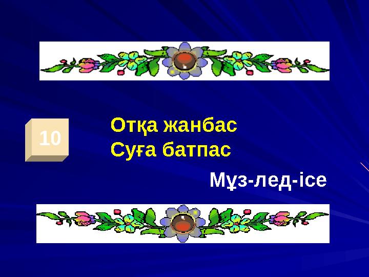 10 Отқа жанбас Суға батпас Мұз-лед -ice
