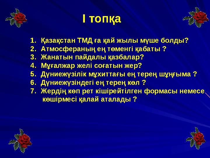 І топқа 1. Қазақстан ТМД ға қай жылы мүше болды? 2. Атмосфераның ең төменгі қабаты ? 3. Жанатын пайдалы қазбалар? 4. Мұғалжа