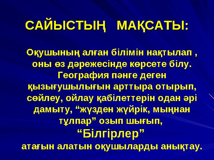 САЙЫСТЫҢ МАҚСАТЫСАЙЫСТЫҢ МАҚСАТЫ :: Оқушының алған білімін нақтылап , оны өз дәрежесінде көрсете білу. География пәнге дег