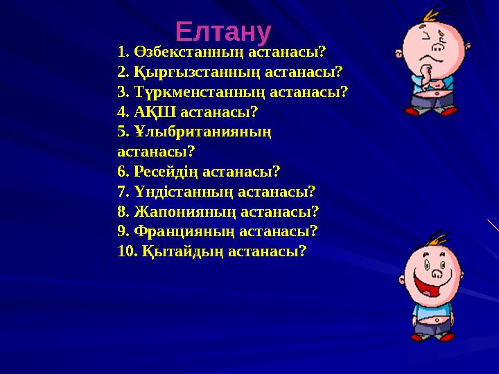 1. Өзбекстанның астанасы? 2. Қырғызстанның астанасы? 3. Түркменстанның астанасы? 4. АҚШ астанасы? 5. Ұлыбританияның астанас