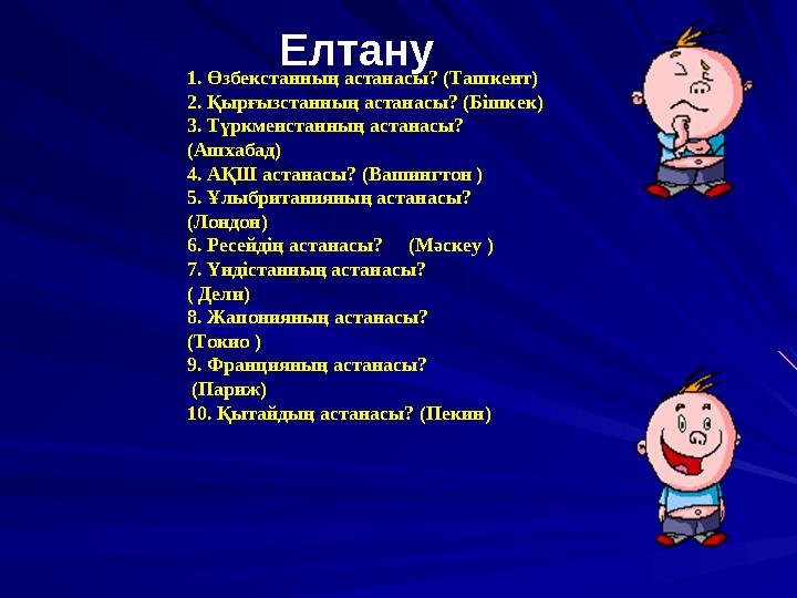 1. Өзбекстанның астанасы? (Ташкент) 2. Қырғызстанның астанасы? (Бішкек) 3. Түркменстанның астанасы? (Ашхабад) 4. АҚШ астанас