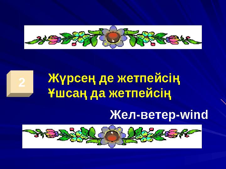 2 Жүрсең де жетпейсің Ұшсаң да жетпейсің Жел-ветер -wind
