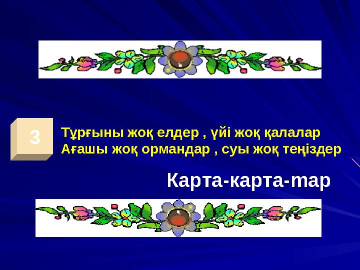3 Тұрғыны жоқ елдер , үйі жоқ қалалар Ағашы жоқ ормандар , суы жоқ теңіздер Карта-карта- map