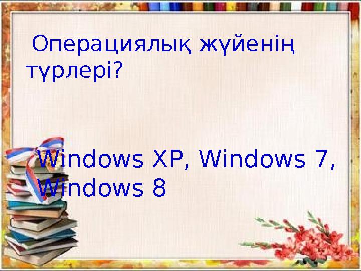 Операциялық жүйе нің түрлері? Windows XP, Windows 7, Windows 8