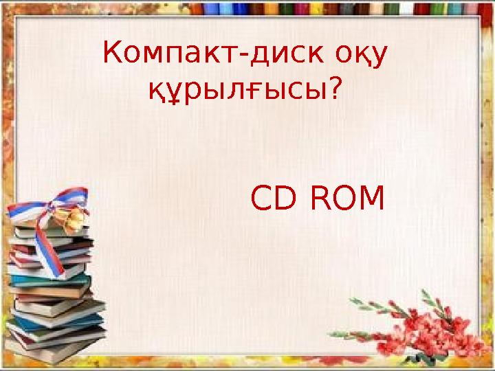 CD ROMКомпакт-диск оқу құрылғысы?