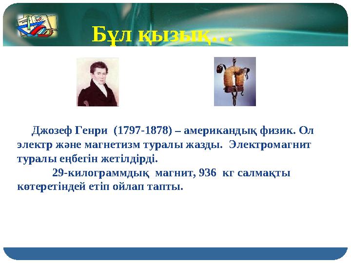 Джозеф Генри (1797-1878) – американдық физик. Ол электр және магнетизм туралы жазды. Электромагнит туралы еңбегін жеті