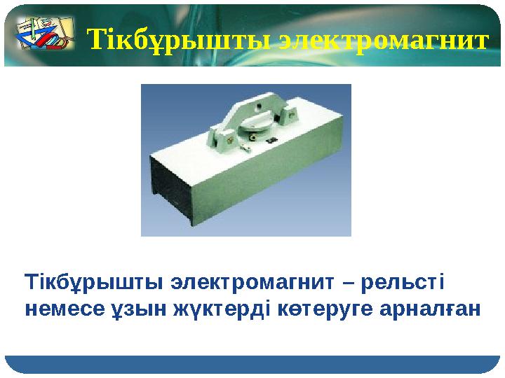 Тікбұрышты электромагнит Тікбұрышты электромагнит – рельсті немесе ұзын жүктерді көтеруге арналған