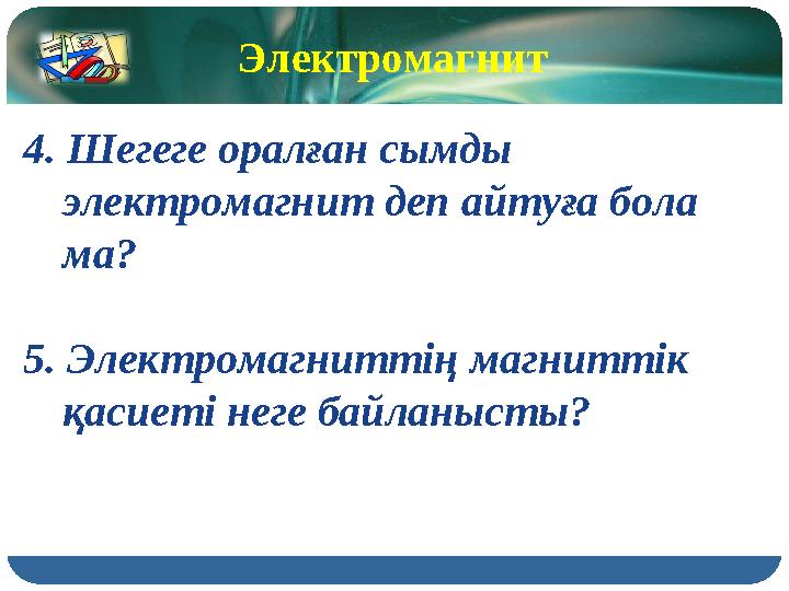 Электромагнит 4. Шегеге оралған сымды электромагнит деп айтуға бола ма? 5. Электромагниттің магниттік қасиеті неге байланыст