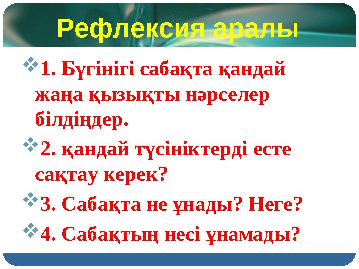 Рефлексия аралы  1 . Бүгінігі сабақта қандай жаңа қызықты нәрселер білдіңдер.  2. қандай түсініктерді есте сақтау керек? 