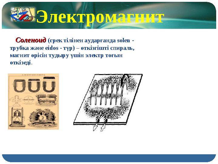 Соленоид Соленоид (грек тілінен аударғанда solen - трубка және eidos - түр) – өткізгішті спираль, магнит өрісін ту