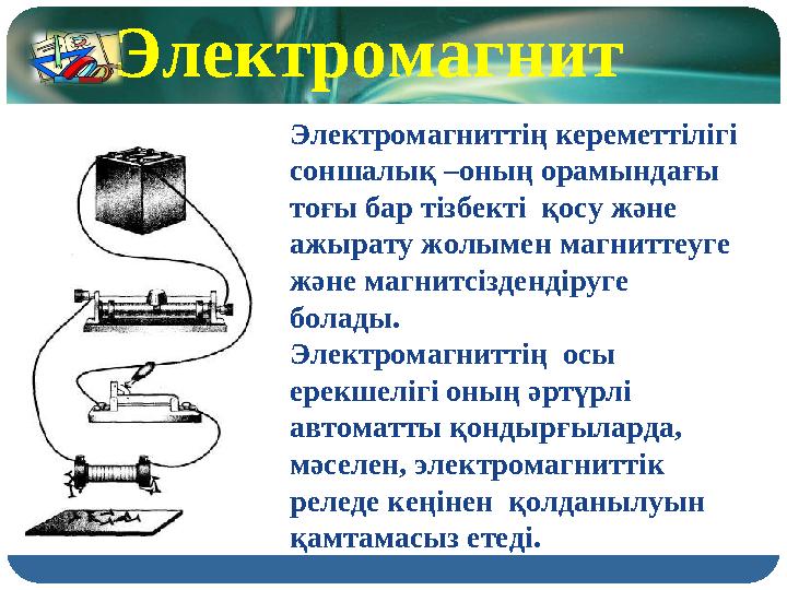 Электромагниттің кереметтілігі соншалық –оның орамындағы тоғы бар тізбекті қосу және ажырату жолымен магниттеуге және магни