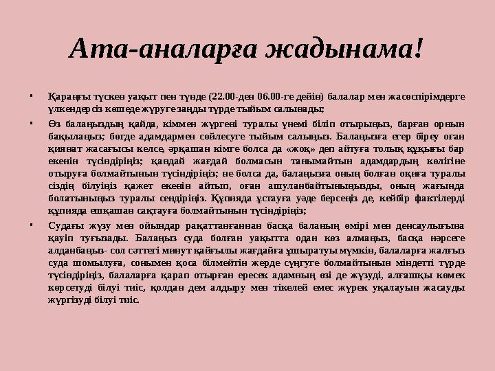 Ата-аналарға жадынама! • Қараңғы түскен уақыт пен түнде (22.00-ден 06.00-ге дейін) балалар мен жасөспірімдерге үлкендерсіз көше