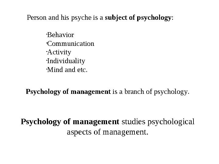 Psychology of management is a branch of psychology.• Behavior • Communication • Activity • Individuality • Mind and etc.Person