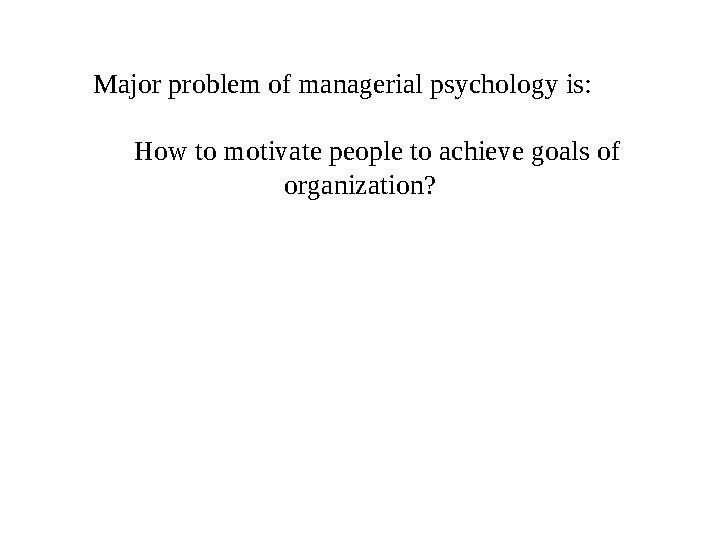 Major problem of managerial psychology is: How to motivate people to achieve goals of organization?