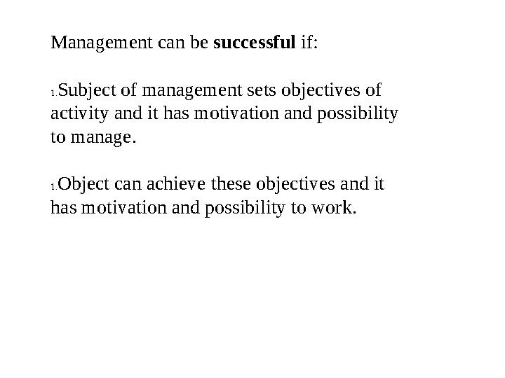 Management can be successful if: 1. Subject of management sets objectives of activity and it has motivation and possibility