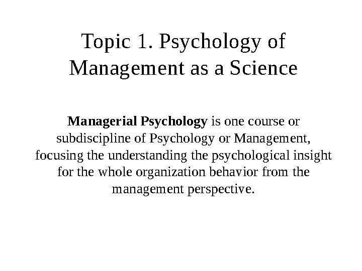 Topic 1. Psychology of Management as a Science Managerial Psychology is one course or subdiscipline of Psychology or Manageme