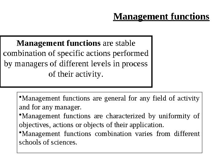 Management functions • Management functions are general for any field of activity and for any manager. • Management fu