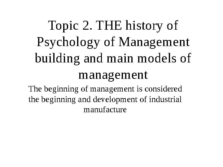 Topic 2. THE history of Psychology of Management building and main models of management The beginning of management is consid