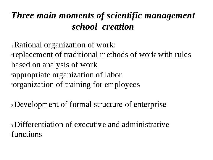 Three main moments of scientific management school creation 1. Rational organization of work: • replacement of traditional met