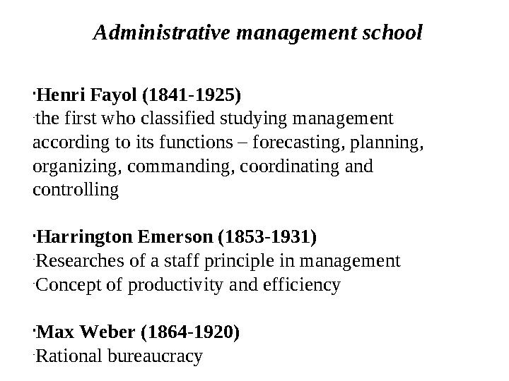 Administrative management school • Henri Fayol (1841-1925) - the first who classified studying management according to its func