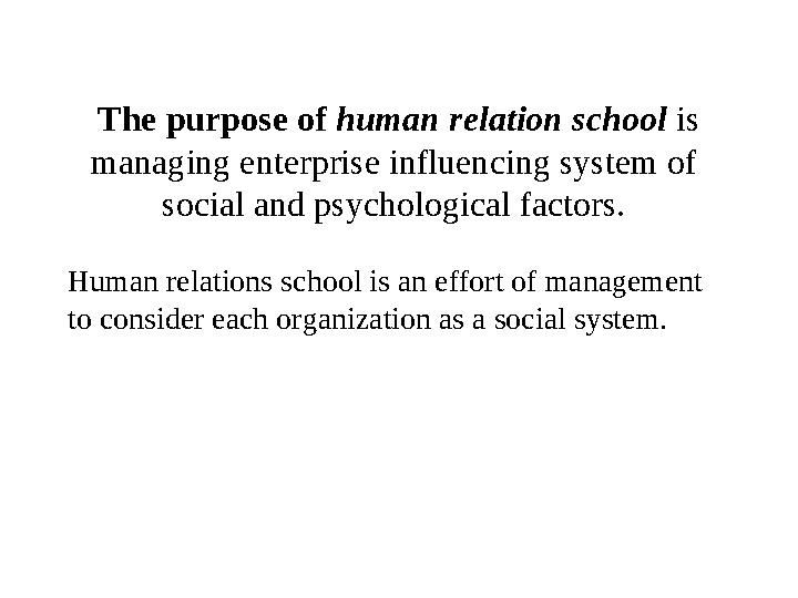 The purpose of human relation school is managing enterprise influencing system of social and psychological factors. Human