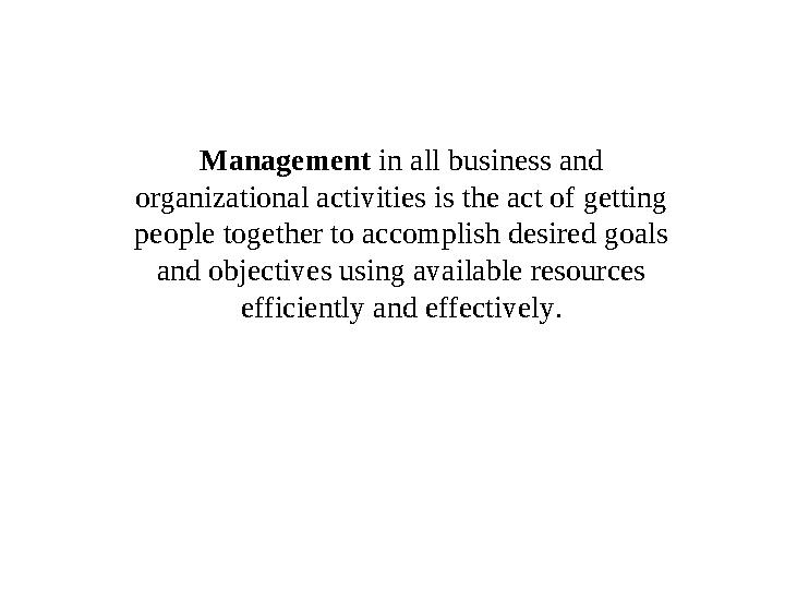 Management in all business and organizational activities is the act of getting people together to accomplish desired goals a