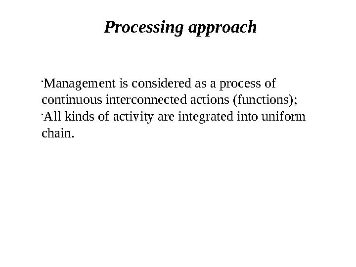 Processing approach • Management is considered as a process of continuous interconnected actions (functions); • All kinds of ac