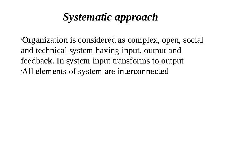 Systematic approach • Organization is considered as complex, open, social and technical system having input, output and feedba